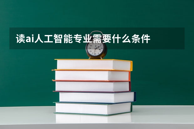 读ai人工智能专业需要什么条件