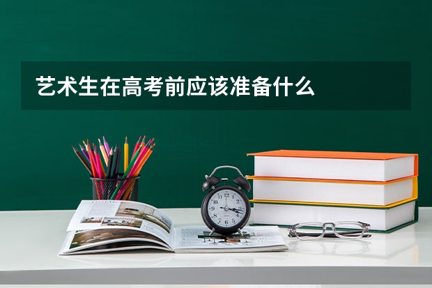 艺术生在高考前应该准备什么