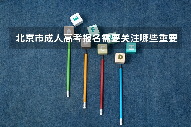 北京市成人高考报名需要关注哪些重要信息？