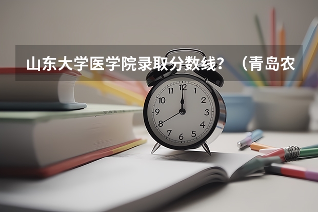 山东大学医学院录取分数线？（青岛农业大学分数线）