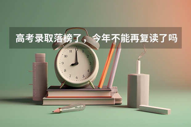 高考录取落榜了,今年不能再复读了吗?