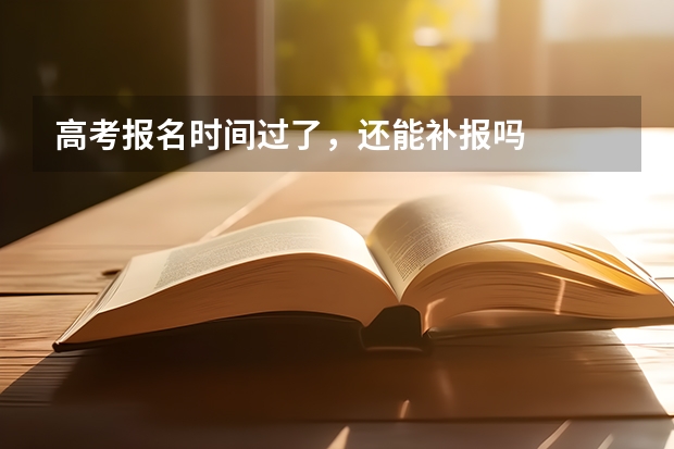 高考报名时间过了，还能补报吗