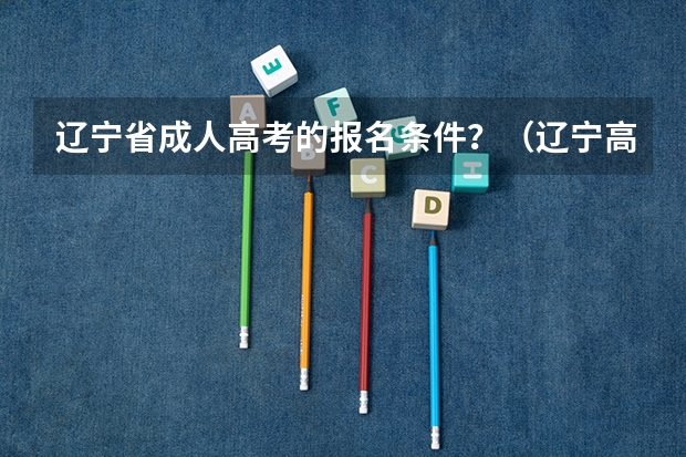 辽宁省成人高考的报名条件？（辽宁高考人数）