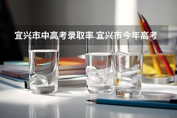 宜兴市中高考录取率 宜兴市今年高考人数