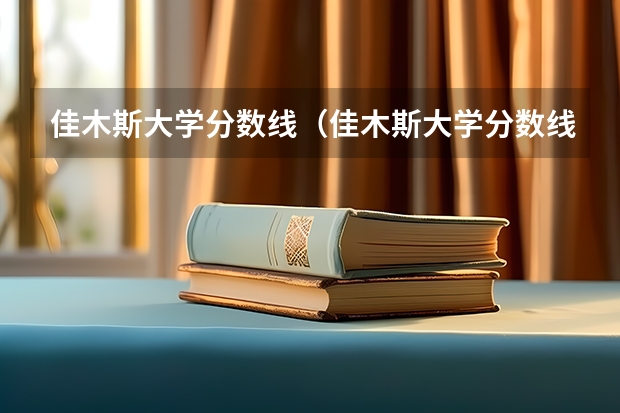 佳木斯大学分数线（佳木斯大学分数线）