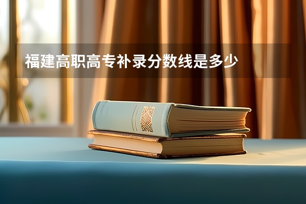 福建高职高专补录分数线是多少