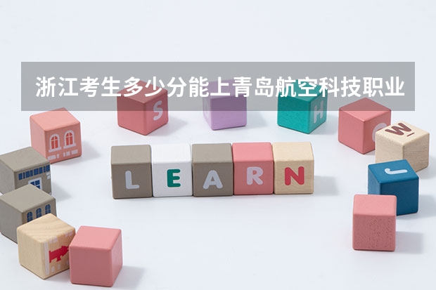 浙江考生多少分能上青岛航空科技职业学院