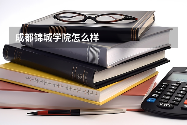 成都锦城学院怎么样
