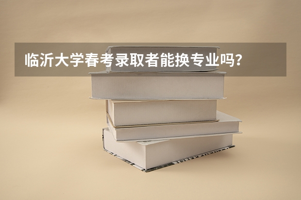 临沂大学春考录取者能换专业吗？