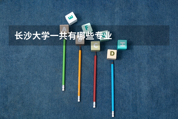长沙大学一共有哪些专业