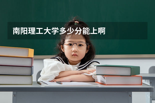 南阳理工大学多少分能上啊