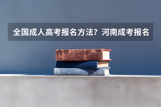 全国成人高考报名方法?河南成考报名入口官网? 考北外自主招生的条件