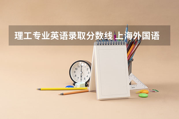 理工专业英语录取分数线 上海外国语大学录取分数线