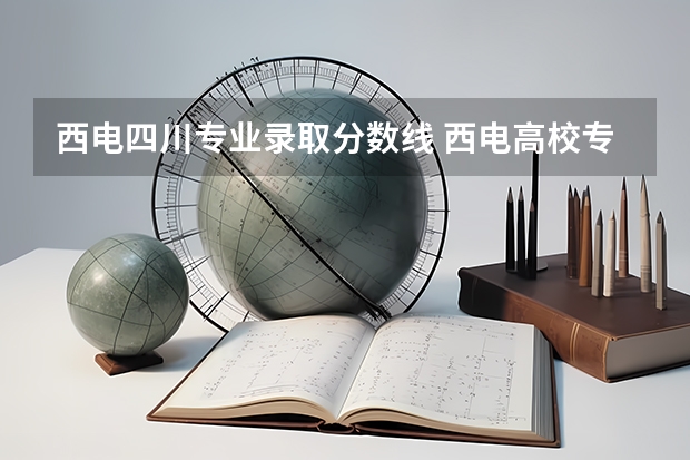 西电四川专业录取分数线 西电高校专项各专业录取分数线