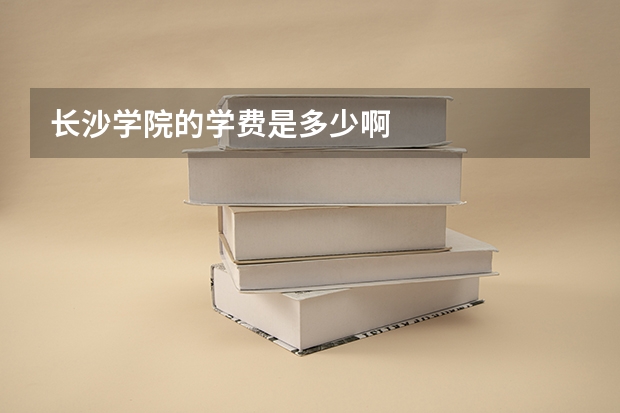 长沙学院的学费是多少啊