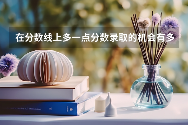 在分数线上多一点分数录取的机会有多少？