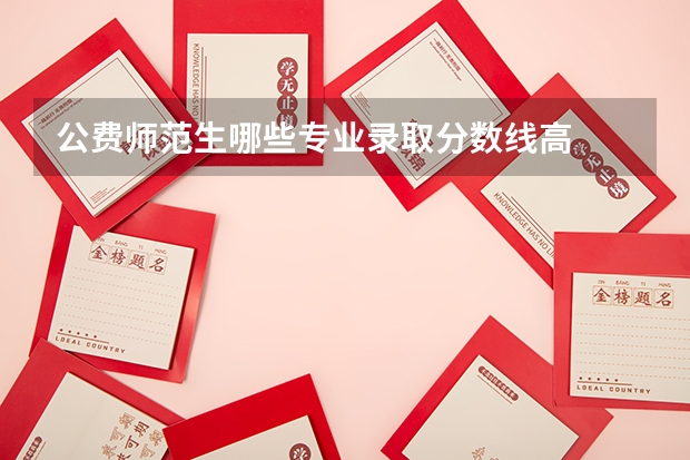公费师范生哪些专业录取分数线高
