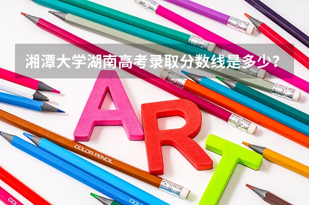 湘潭大学湖南高考录取分数线是多少？