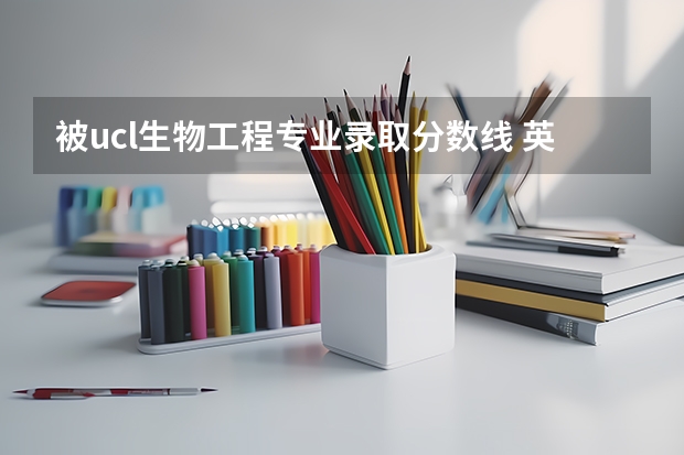被ucl生物工程专业录取分数线 英国大学医学专业六大注意事项