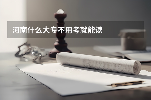河南什么大专不用考就能读
