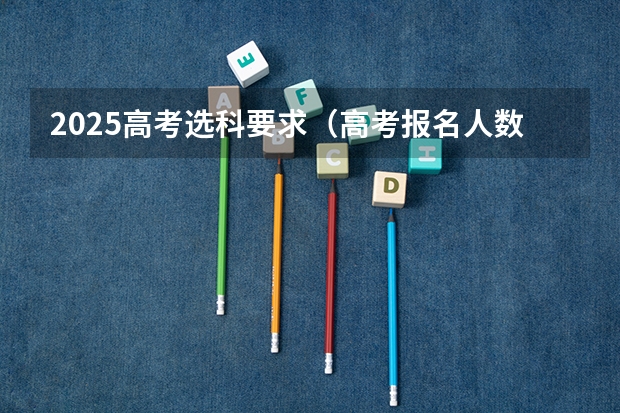 2025高考选科要求（高考报名人数发出怎样的信号）