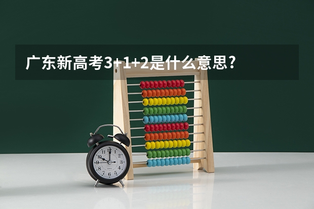 广东新高考3+1+2是什么意思?