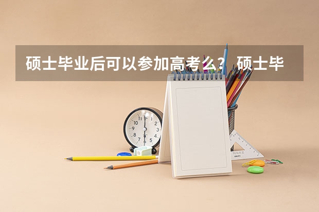 硕士毕业后可以参加高考么？ 硕士毕业后可以参加高考么？