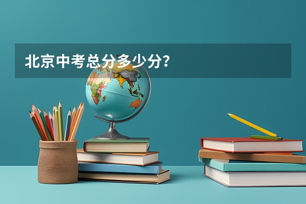 北京中考总分多少分？