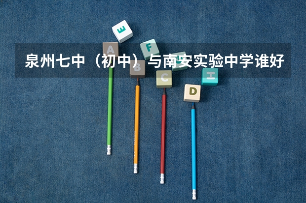 泉州七中（初中）与南安实验中学谁好 我想了解有关厦门外国语学校。。。