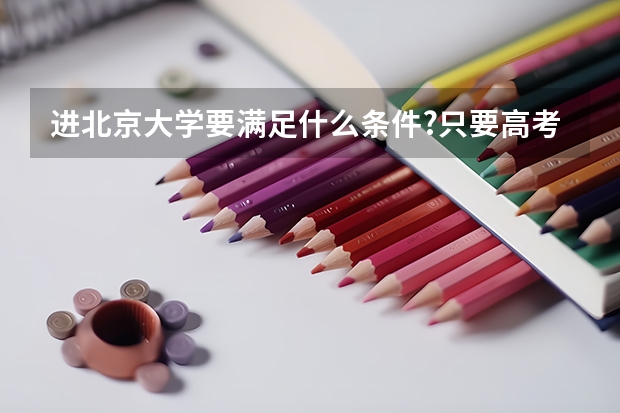 进北京大学要满足什么条件?只要高考分高了就行了吗？