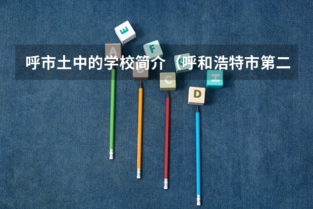 呼市土中的学校简介（呼和浩特市第二中学素质教育）