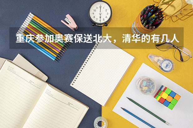 重庆参加奥赛保送北大,清华的有几人 关于清华北大港大这样的学校保送生的问题,请专业人士作答