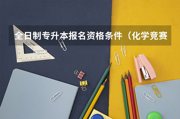 全日制专升本报名资格条件(化学竞赛保送的流程是怎样的?)