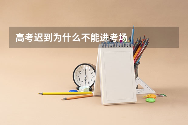 高考迟到为什么不能进考场