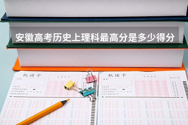 安徽高考历史上理科最高分是多少得分人是谁？