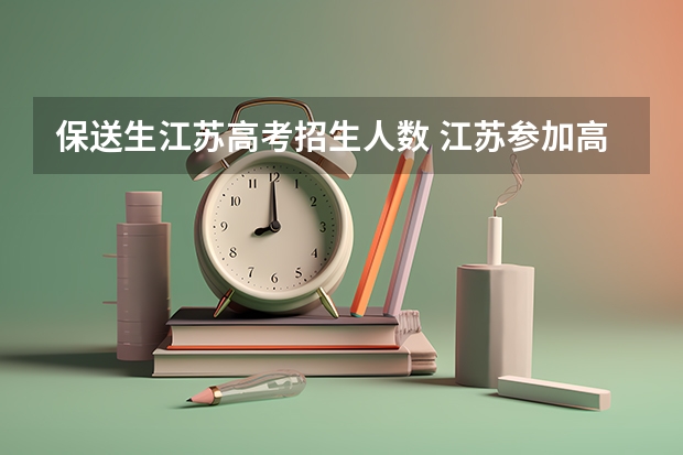 保送生江苏高考招生人数 江苏参加高考人数