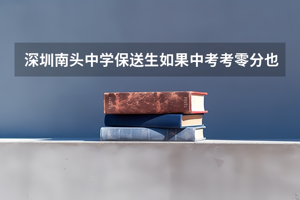 深圳南头中学保送生如果中考考零分也可保送吗？