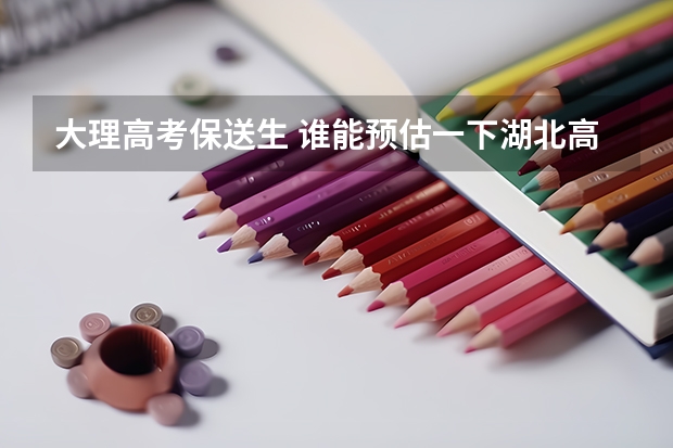 大理高考保送生 谁能预估一下湖北高考分数线?