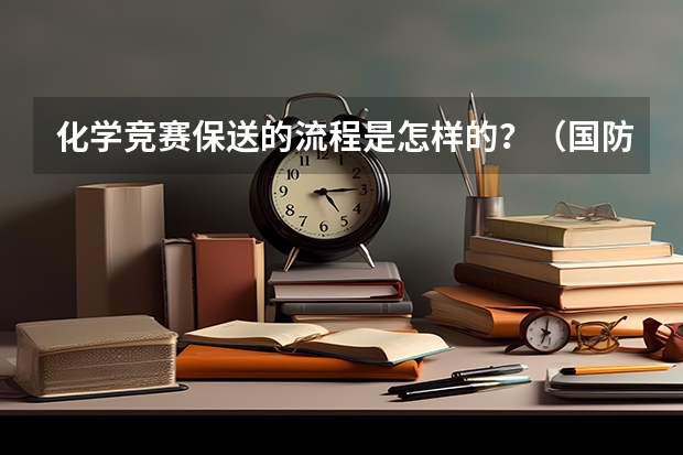 化学竞赛保送的流程是怎样的？（国防科技大学保送）