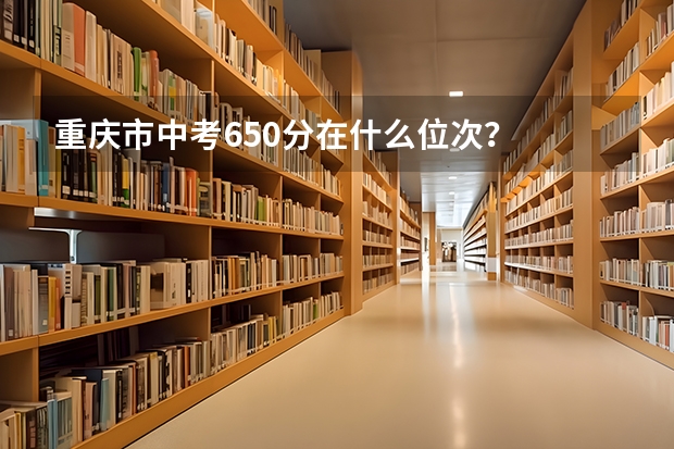 重庆市中考650分在什么位次？