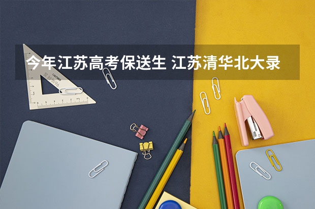 今年江苏高考保送生 江苏清华北大录取人数