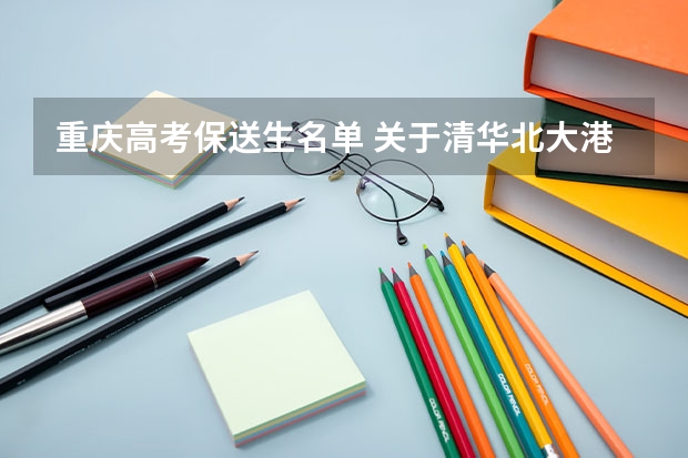 重庆高考保送生名单 关于清华北大港大这样的学校保送生的问题，请专业人士作答
