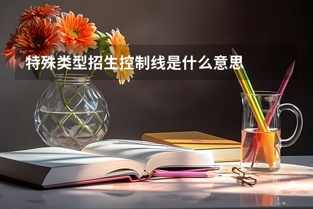 特殊类型招生控制线是什么意思