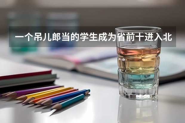 一个吊儿郎当的学生成为省前十进入北大,究竟经历了什么?