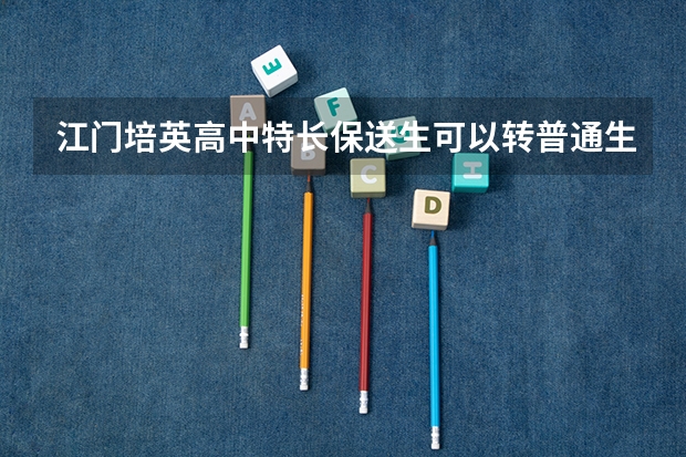 江门培英高中特长保送生可以转普通生吗?