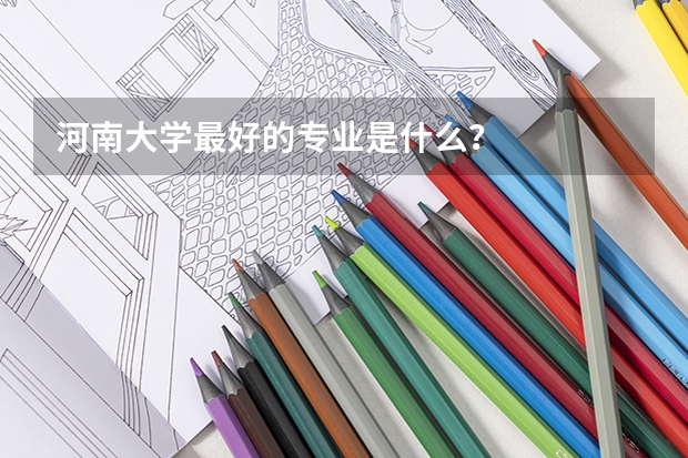 河南大学最好的专业是什么？
