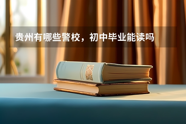 贵州有哪些警校，初中毕业能读吗