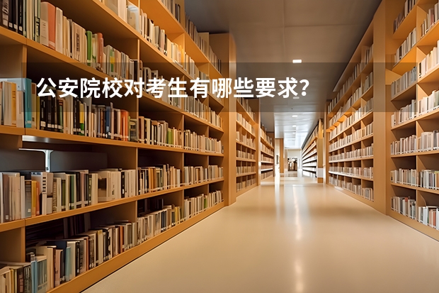 公安院校对考生有哪些要求？
