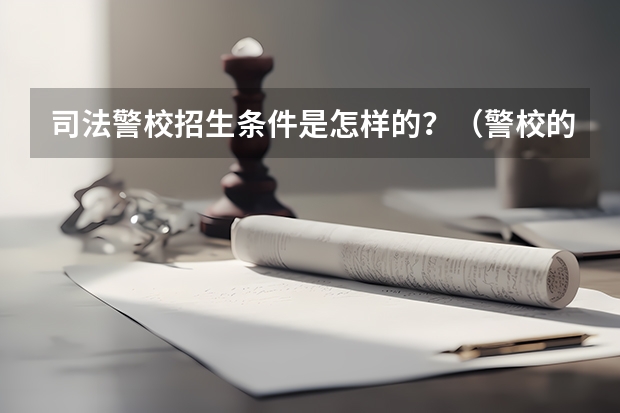 司法警校招生条件是怎样的？（警校的招生条件）