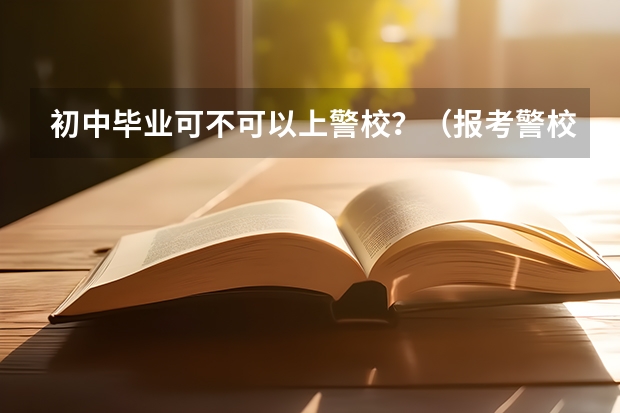 初中毕业可不可以上警校？（报考警校的条件及流程）